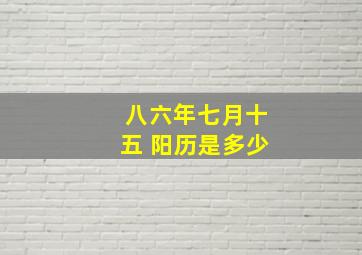 八六年七月十五 阳历是多少